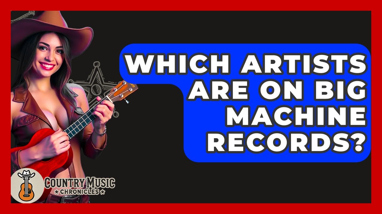 Which Artists Are On Big Machine Records? - Country Music Chronicles
