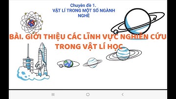 Bài 2. Giới thiệu các lĩnh vực nghiên cứu trong vật lí (Phần I). CĐ vật lí trong một số ngành nghề.