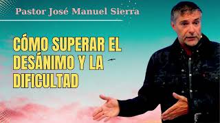 Cómo superar el desánimo y la dificultad || Pastor José Manuel SIerra 2024