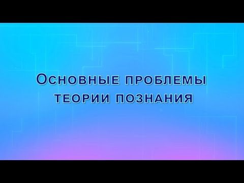 Основные проблемы теории познания (гносеологии)