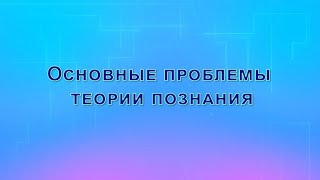 Основные проблемы теории познания (гносеологии)