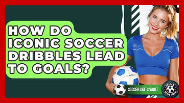 How Do Iconic Soccer Dribbles Lead To Goals? - Soccer Stats Vault