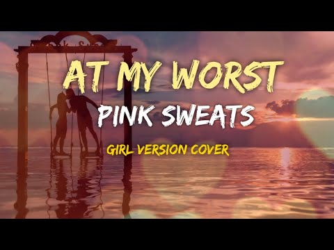 at-my-worst-lyrics-by:pink-sweats-(girl-version-cover)