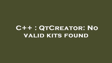 C++ : QtCreator: No valid kits found