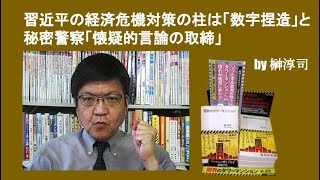 習近平の経済危機対策の柱は「数字捏造」と秘密警察「懐疑的言論の取締」