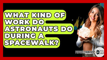 What Kind Of Work Do Astronauts Do During A Spacewalk? - Physics Frontier