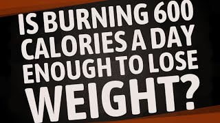 Is burning 600 calories a day enough to lose weight?