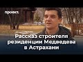 Строитель о резиденции Медведева в Астрахани