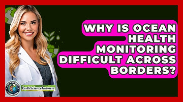 Why Is Ocean Health Monitoring Difficult Across Borders? - Earth Science Answers