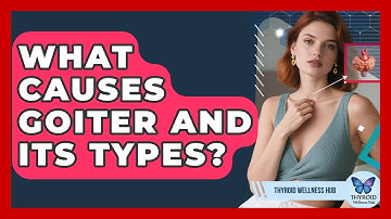 What Causes Goiter And Its Types? - Thyroid Wellness Hub