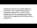 44 | Deuterons are to be accelerated in a cyclotron. The value of the uniform magnetic field is 2.0