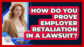 How Do You Prove Employer Retaliation In A Lawsuit? - Labor and Employment Law Expert