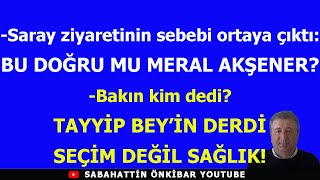 Saray ziyaretinin sebebi ortaya çıktı:BU DOĞRU MU MERAL AKŞENER!.TAYYİP'İN DERDİ SEÇİM DEĞİL SAĞLIK.