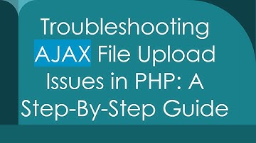 Troubleshooting AJAX File Upload Issues in PHP: A Step-By-Step Guide
