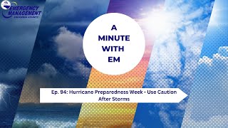 A Minute with EM: Hurricane Preparedness Week - Use Caution After Storms