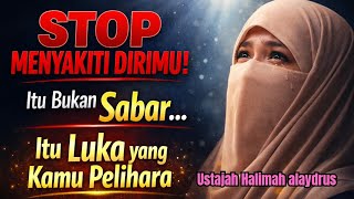 Ustajah HALIMAH ALAYDRUS - STOO MENYAKITI DIRIMU! ITU BUKAN SABAR ..ITU LUKA YANG KAMU PELIHARA