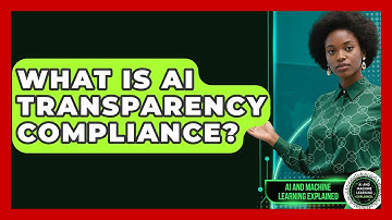 What Is AI Transparency Compliance? - AI and Machine Learning Explained