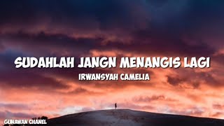 SUDAHLAH JANGAN MENANGIS LAGI - IRWANSYAH CAMELIA LIRIK LAGU