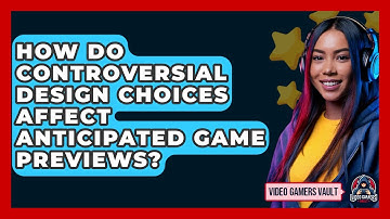 How Do Controversial Design Choices Affect Anticipated Game Previews? - Video Gamers Vault
