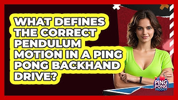 What Defines The Correct Pendulum Motion In A Ping Pong Backhand Drive? - Ping Pong Prodigy