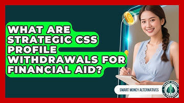What Are Strategic CSS Profile Withdrawals For Financial Aid? - Smart Money Alternatives
