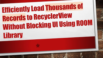 Efficiently Load Thousands of Records to RecyclerView Without Blocking UI Using ROOM Library