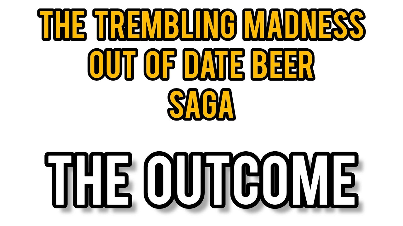 The out of date beer saga with trembling madness - final outcome