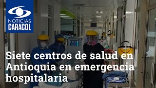 Ya son siete centros de salud en Antioquia que se declaran en emergencia hospitalaria