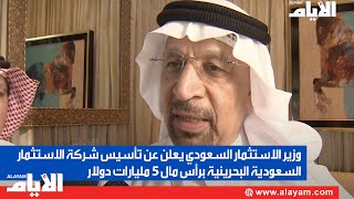 وزير الاستثمار السعودي يعلن عن تأسيس شركة الاستثمار السعودية البحرينية براس مال ٥ مليار دولار