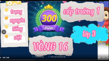 trạng nguyên Tiếng Việt - VÒNG 16 CẤP TRƯỜNG 1 - Lớp 3 - điểm tối đa