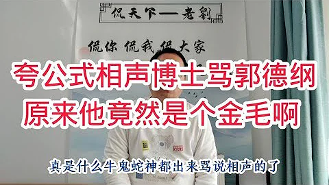 夸公式相声博士骂郭德纲，没想到却是曹云金粉丝，金毛都这水平吗 - 天天要闻