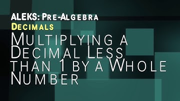 ALEKS: Pre Algebra - Decimals: Multiplying a Decimal Less than 1 by a Whole Number