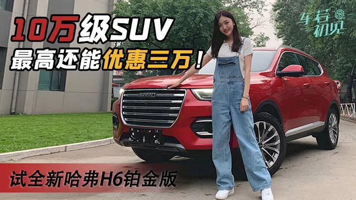10萬級SUV最高還能優惠三萬！靜靜試全新哈弗H6鉑金版 - 天天要聞
