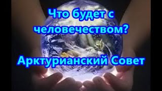 Что будет с человечеством - Арктурианский Совет