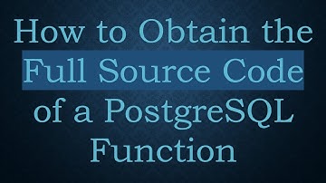 How to Obtain the Full Source Code of a PostgreSQL Function
