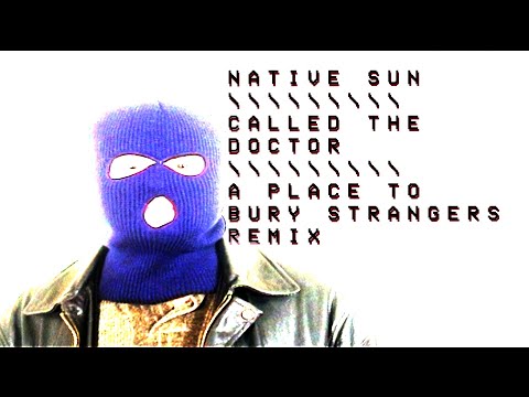 Native Sun x A Place To Bury Strangers - "Called The Doctor (APTBS Remix)"