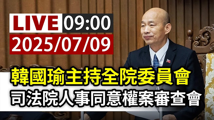 【完整公開】LIVE 韓國瑜主持全院委員會 司法院人事同意權案審查會