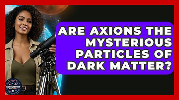 Are Axions The Mysterious Particles Of Dark Matter? - Astronomy Made Simple