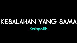KERISPATIH - KESALAHAN YANG SAMA || Lirik Lagu