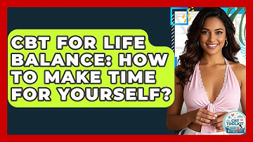 CBT For Life Balance: How To Make Time For Yourself? - CBT Toolkit