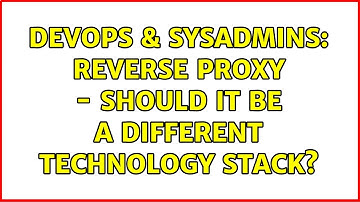 DevOps & SysAdmins: Reverse Proxy - should it be a different technology stack? (2 Solutions!!)