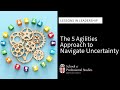Lessons in Leadership: The Five Agilities Approach to Navigate Uncertainty