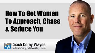 How To Get Women To Approach, Chase & Seduce You