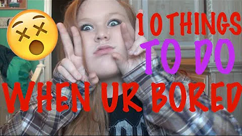 10 THINGS TO DO WHEN UR BORED