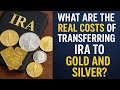 What Are the Real Costs of Transferring IRA to Gold and Silver?