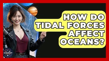 How Do Tidal Forces Affect Oceans? - Astronomy Made Simple