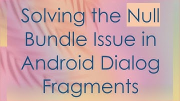 Solving the Null Bundle Issue in Android Dialog Fragments