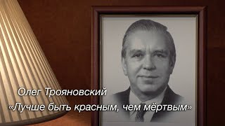 “Лучше быть красным, чем мёртвым». К столетию Олега Трояновского