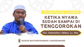 KETIKA NYAWA SUDAH SAMPAI DI TENGGOROKAN || Ust. Dr. Damanhur Abbas Lc., MA.