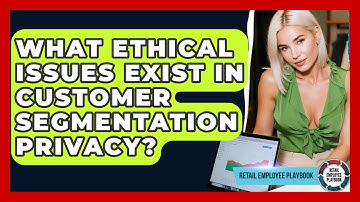 What Ethical Issues Exist In Customer Segmentation Privacy? - Retail Employee Playbook